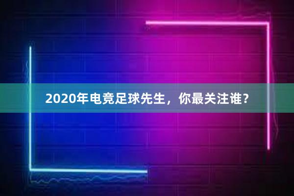 2020年电竞足球先生，你最关注谁？