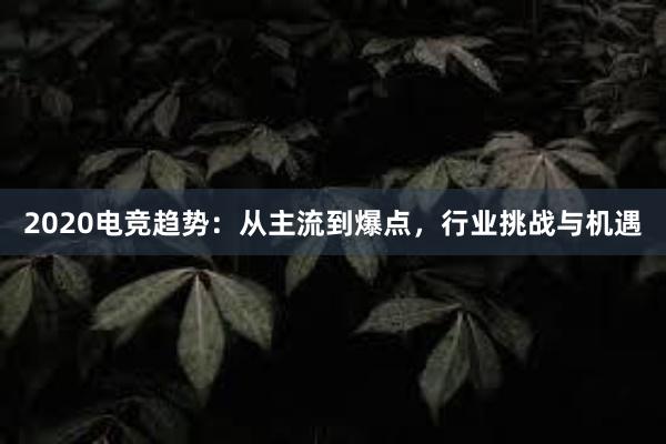 2020电竞趋势：从主流到爆点，行业挑战与机遇