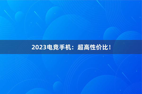 2023电竞手机：超高性价比！