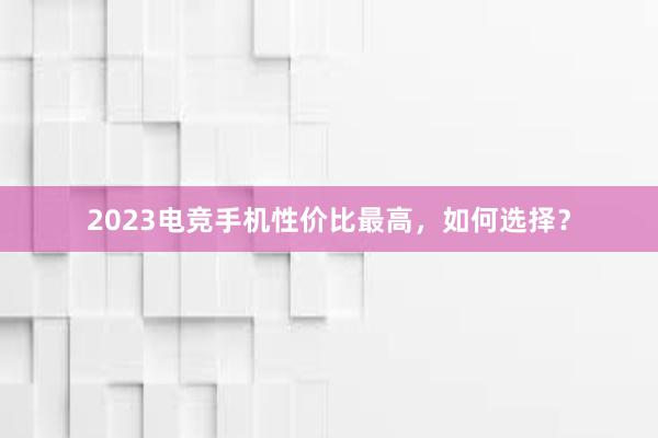 2023电竞手机性价比最高，如何选择？