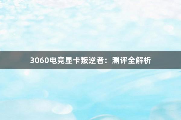 3060电竞显卡叛逆者：测评全解析