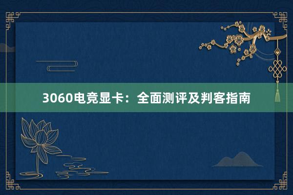 3060电竞显卡：全面测评及判客指南