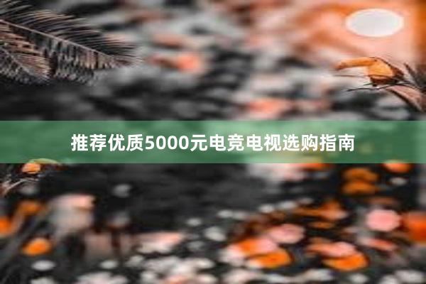 推荐优质5000元电竞电视选购指南