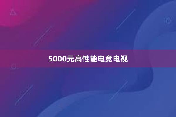 5000元高性能电竞电视