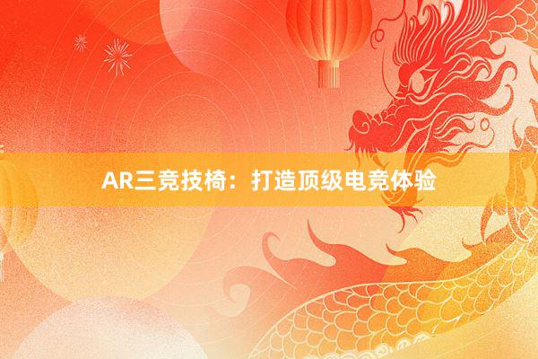 AR三竞技椅：打造顶级电竞体验