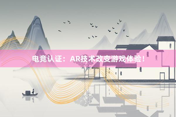 电竞认证：AR技术改变游戏体验！