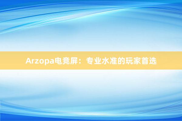 Arzopa电竞屏：专业水准的玩家首选