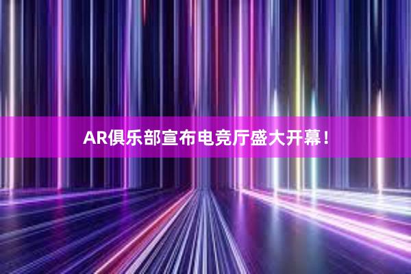 AR俱乐部宣布电竞厅盛大开幕！