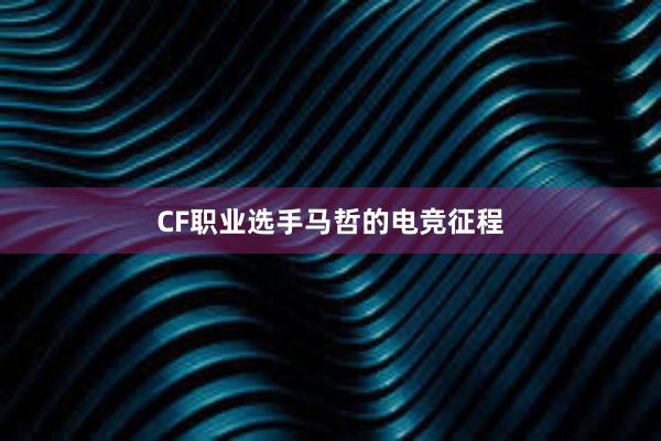 CF职业选手马哲的电竞征程