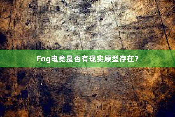 Fog电竞是否有现实原型存在？