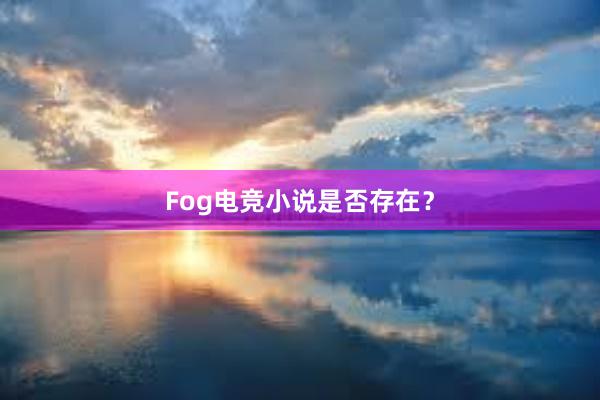 Fog电竞小说是否存在？