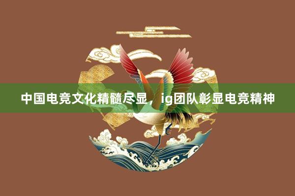 中国电竞文化精髓尽显，ig团队彰显电竞精神