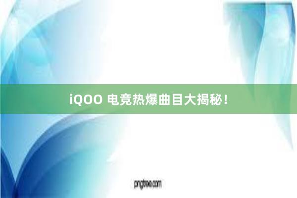 iQOO 电竞热爆曲目大揭秘！