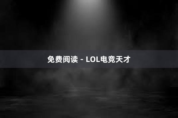 免费阅读 - LOL电竞天才