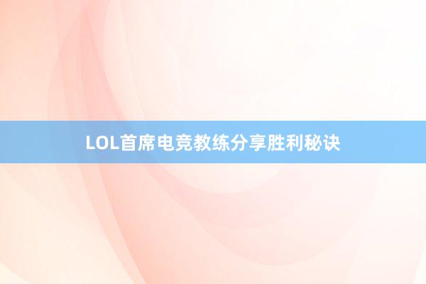 LOL首席电竞教练分享胜利秘诀