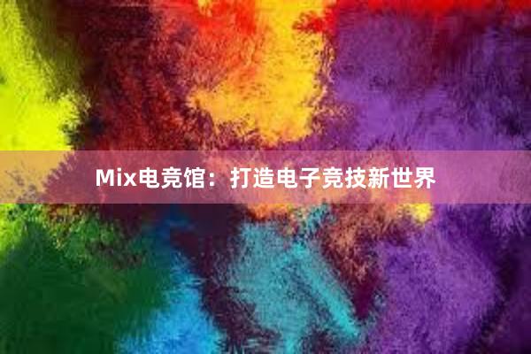 Mix电竞馆：打造电子竞技新世界