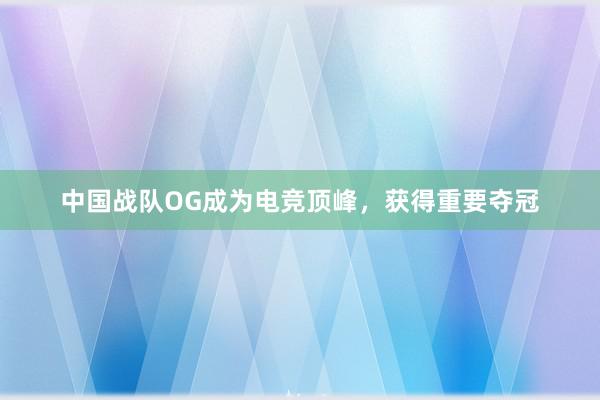 中国战队OG成为电竞顶峰，获得重要夺冠