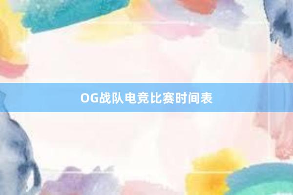 OG战队电竞比赛时间表