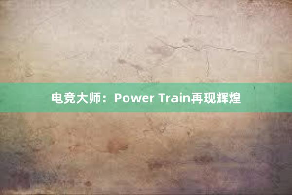 电竞大师：Power Train再现辉煌