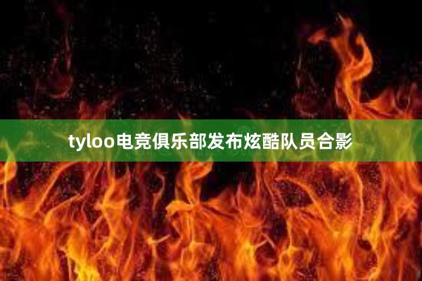 tyloo电竞俱乐部发布炫酷队员合影