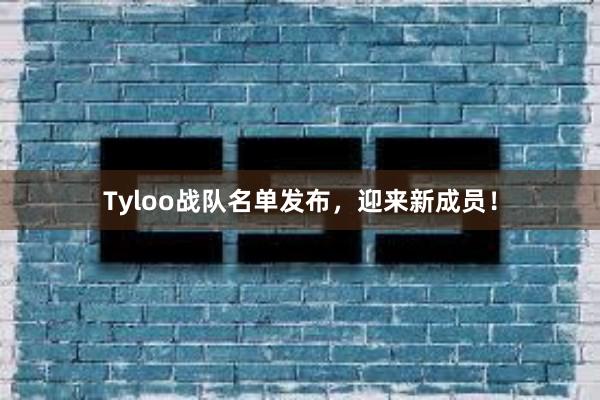 Tyloo战队名单发布，迎来新成员！