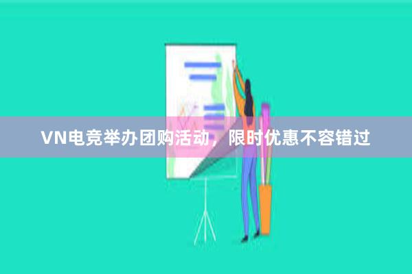 VN电竞举办团购活动，限时优惠不容错过