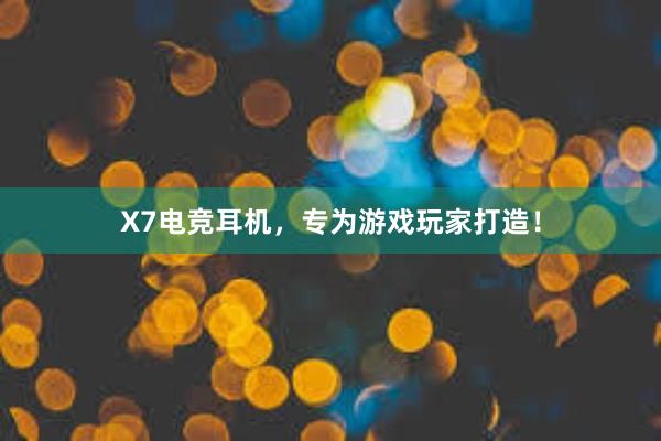 X7电竞耳机，专为游戏玩家打造！