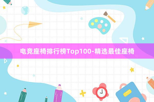 电竞座椅排行榜Top100-精选最佳座椅