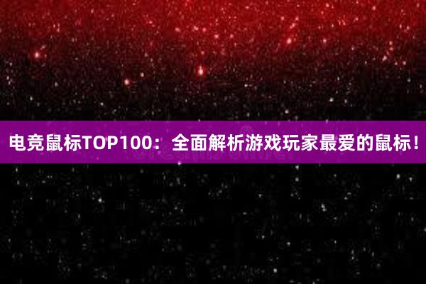 电竞鼠标TOP100：全面解析游戏玩家最爱的鼠标！