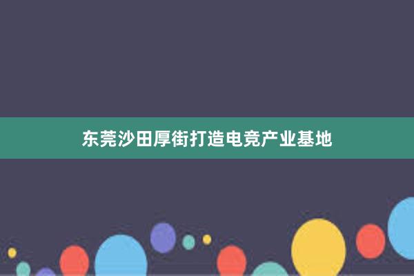 东莞沙田厚街打造电竞产业基地