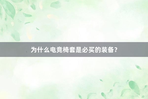 为什么电竞椅套是必买的装备？