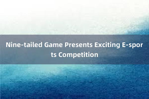 Nine-tailed Game Presents Exciting E-sports Competition