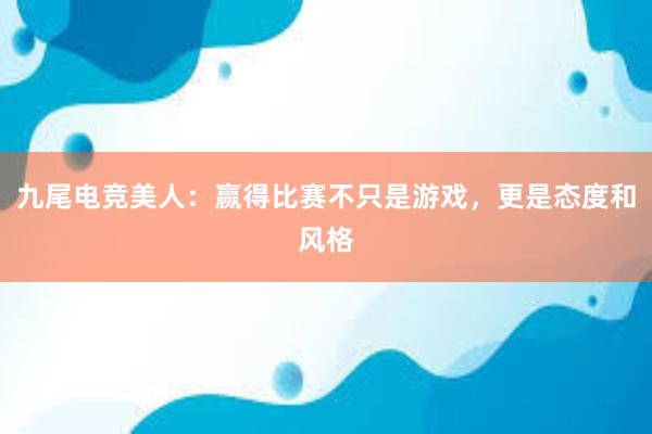 九尾电竞美人：赢得比赛不只是游戏，更是态度和风格