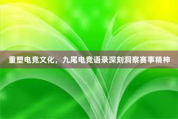 重塑电竞文化，九尾电竞语录深刻洞察赛事精神