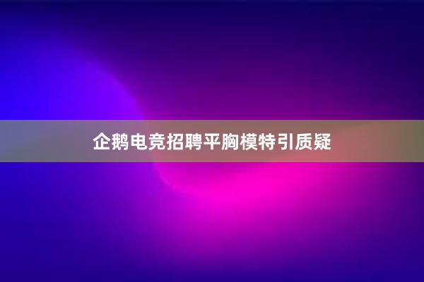 企鹅电竞招聘平胸模特引质疑