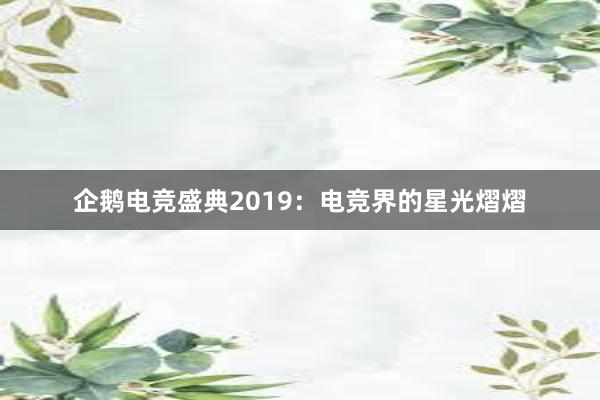 企鹅电竞盛典2019：电竞界的星光熠熠