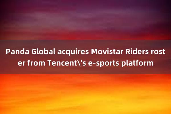 Panda Global acquires Movistar Riders roster from Tencents e-sports platform