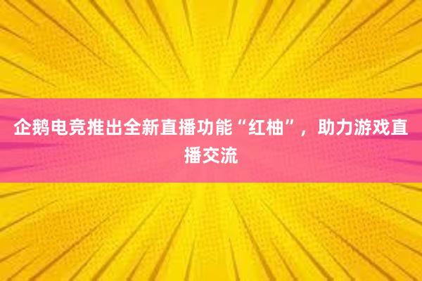 企鹅电竞推出全新直播功能“红柚”，助力游戏直播交流