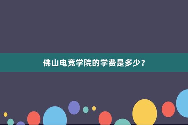 佛山电竞学院的学费是多少？