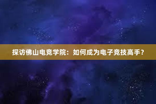 探访佛山电竞学院：如何成为电子竞技高手？