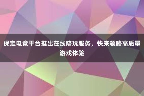 保定电竞平台推出在线陪玩服务，快来领略高质量游戏体验