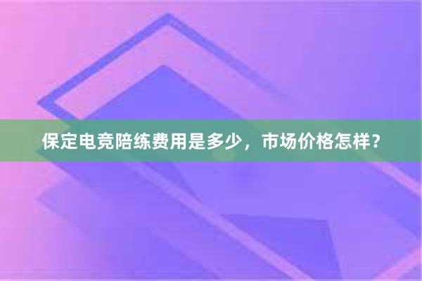 保定电竞陪练费用是多少，市场价格怎样？