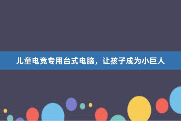 儿童电竞专用台式电脑，让孩子成为小巨人