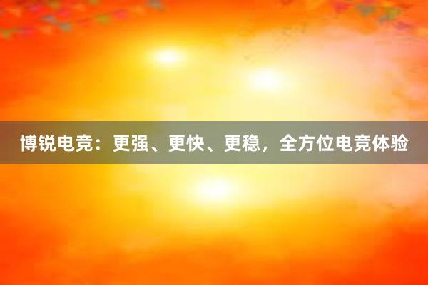 博锐电竞：更强、更快、更稳，全方位电竞体验