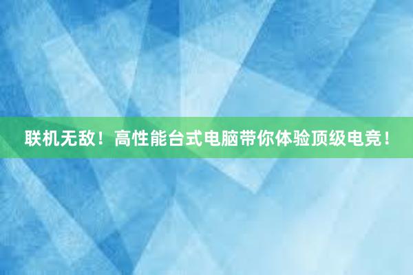 联机无敌！高性能台式电脑带你体验顶级电竞！