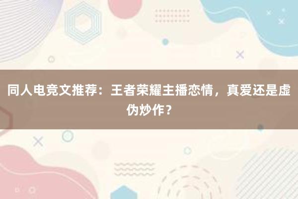 同人电竞文推荐：王者荣耀主播恋情，真爱还是虚伪炒作？