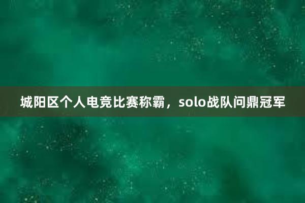 城阳区个人电竞比赛称霸，solo战队问鼎冠军