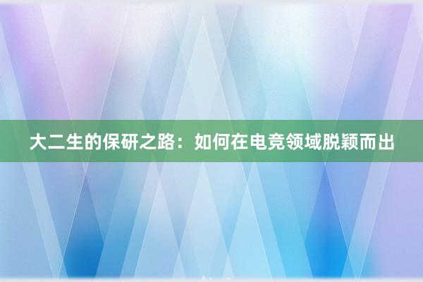 大二生的保研之路：如何在电竞领域脱颖而出