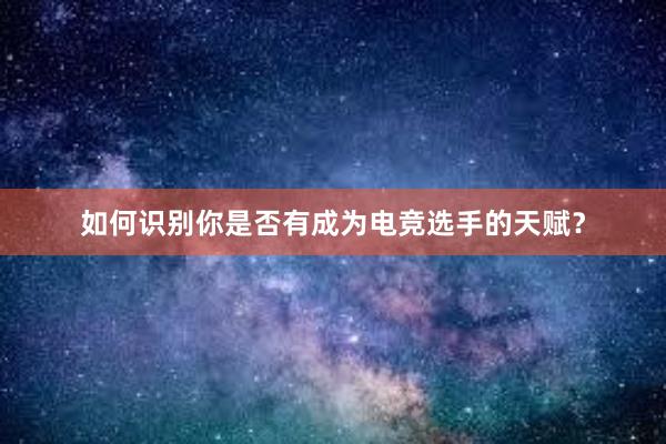 如何识别你是否有成为电竞选手的天赋？