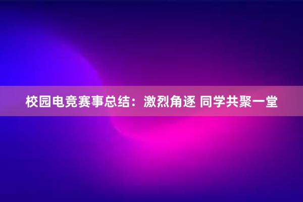 校园电竞赛事总结：激烈角逐 同学共聚一堂